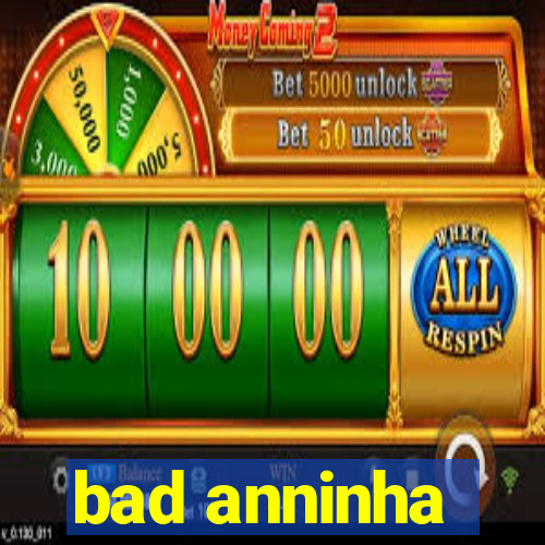 bad anninha